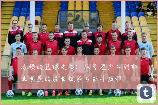 方硕的篮球之路：从青涩少年到职业明星的成长故事与奋斗历程