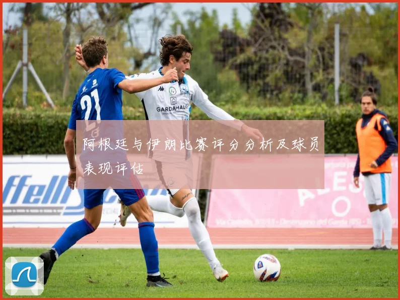 阿根廷与伊朗比赛评分分析及球员表现评估