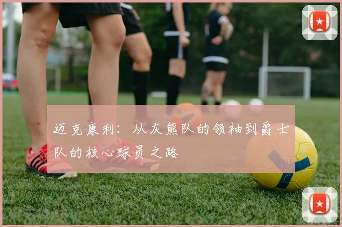 迈克康利：从灰熊队的领袖到爵士队的核心球员之路