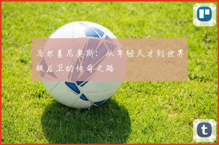 马尔基尼奥斯：从年轻天才到世界级后卫的传奇之路