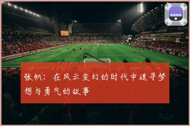 张帆：在风云变幻的时代中追寻梦想与勇气的故事
