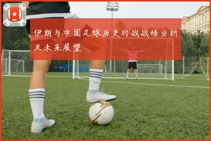 伊朗与中国足球历史对战战绩分析及未来展望