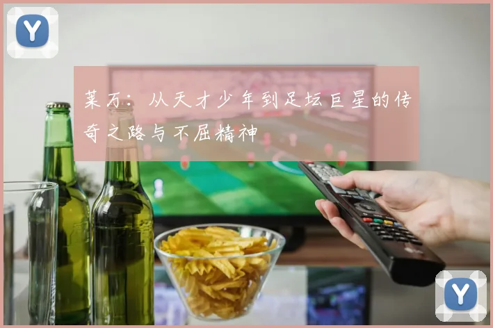 莱万：从天才少年到足坛巨星的传奇之路与不屈精神