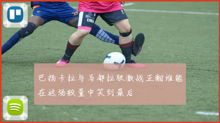 巴扬卡拉与马都拉联激战正酣谁能在这场较量中笑到最后