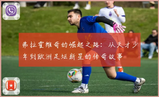 弗拉霍维奇的崛起之路：从天才少年到欧洲足坛新星的传奇故事